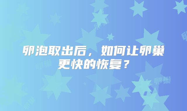 卵泡取出后,如何让卵巢更快的恢复?