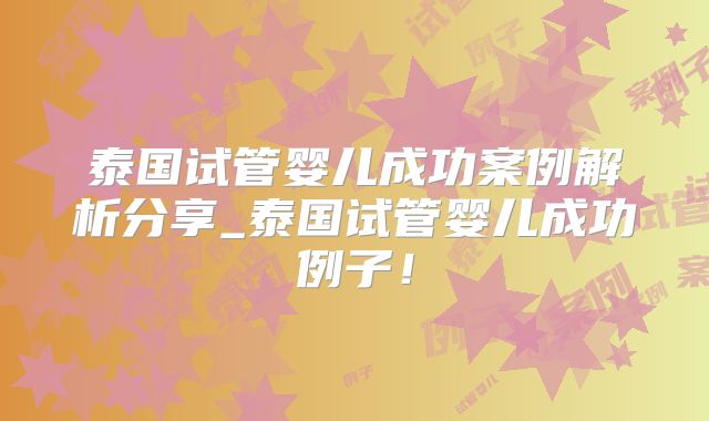 泰国试管婴儿成功案例解析分享_泰国试管婴儿成功例子！