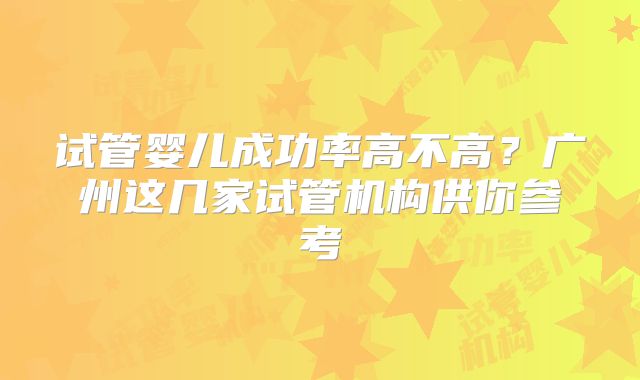 试管婴儿成功率高不高？广州这几家试管机构供你参考