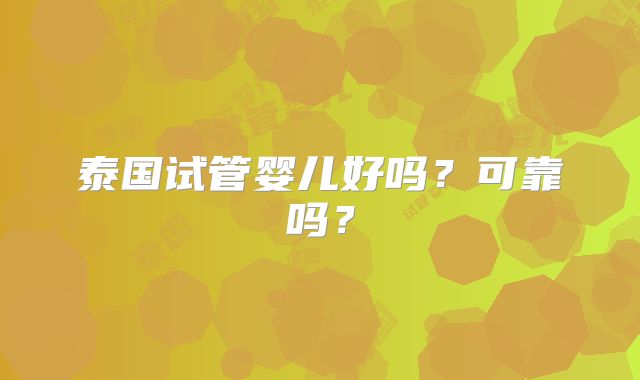 泰国试管婴儿好吗？可靠吗？
