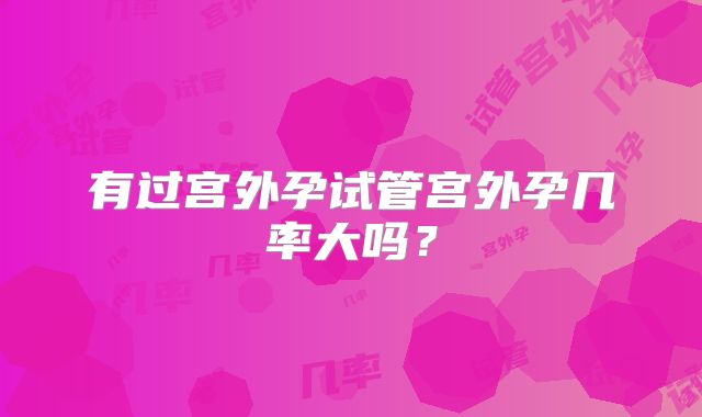 有过宫外孕试管宫外孕几率大吗？