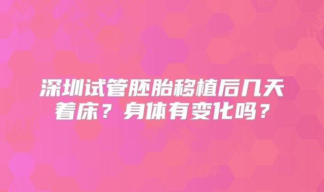 深圳试管胚胎移植后几天着床？身体有变化吗？