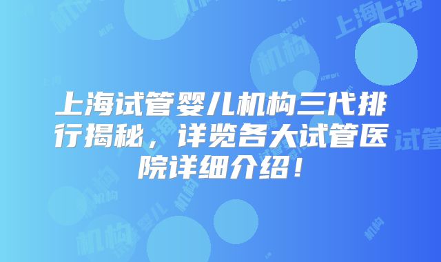 上海试管婴儿机构三代排行揭秘，详览各大试管医院详细介绍！