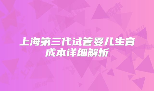 上海第三代试管婴儿生育成本详细解析