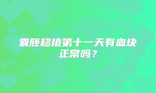 囊胚移植第十一天有血块正常吗？