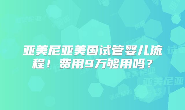 亚美尼亚美国试管婴儿流程！费用9万够用吗？