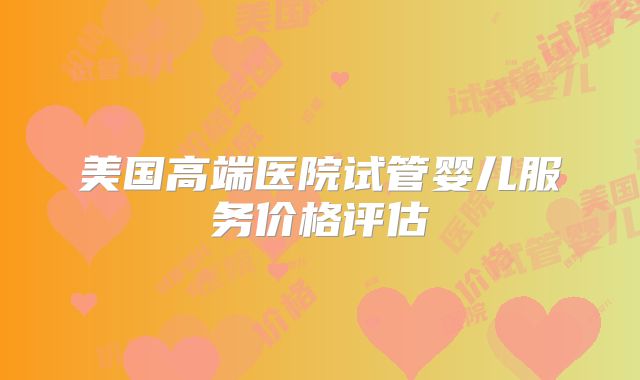 美国高端医院试管婴儿服务价格评估