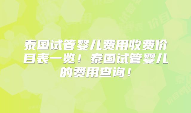 泰国试管婴儿费用收费价目表一览！泰国试管婴儿的费用查询！