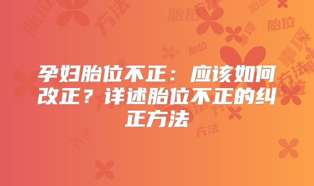 孕妇胎位不正:应该如何改正?详述胎位不正的纠正方法