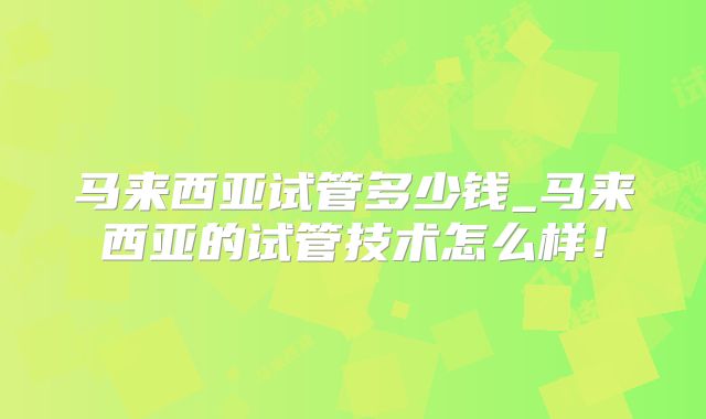 马来西亚试管多少钱_马来西亚的试管技术怎么样！