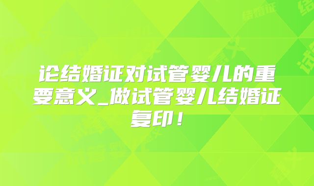论结婚证对试管婴儿的重要意义_做试管婴儿结婚证复印!