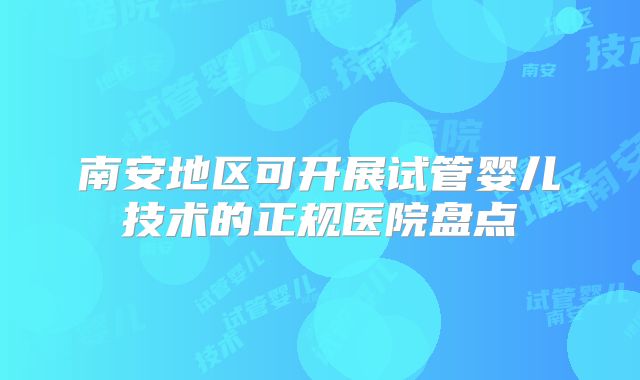 南安地区可开展试管婴儿技术的正规医院盘点