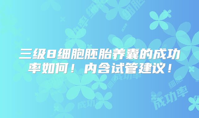 三级8细胞胚胎养囊的成功率如何!内含试管建议!