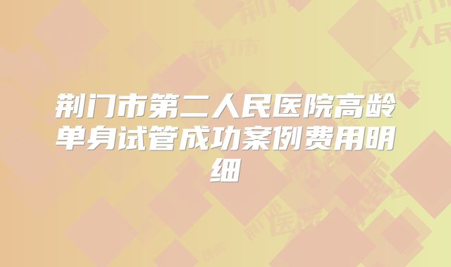 荆门市第二人民医院高龄单身试管成功案例费用明细