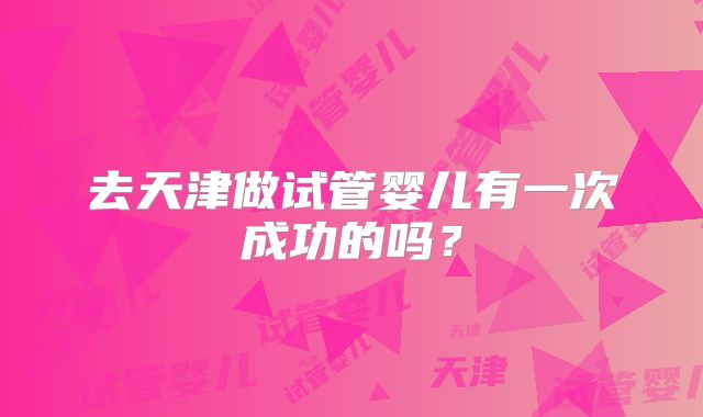 去天津做试管婴儿有一次成功的吗？