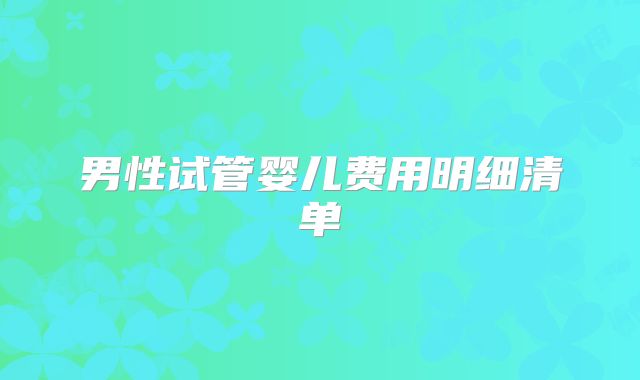 男性试管婴儿费用明细清单