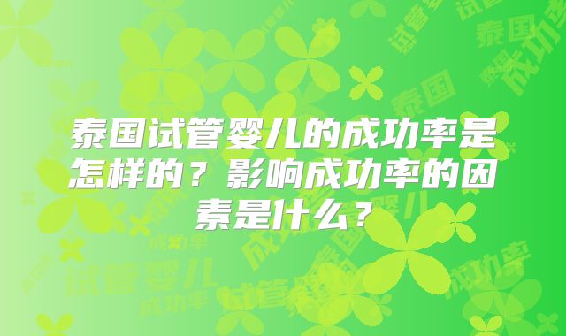 泰国试管婴儿的成功率是怎样的？影响成功率的因素是什么？