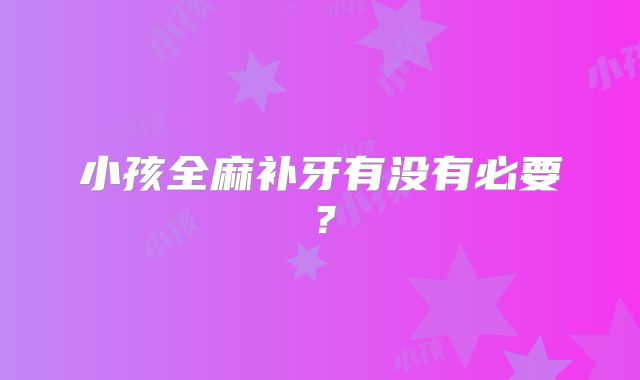 小孩全麻补牙有没有必要？