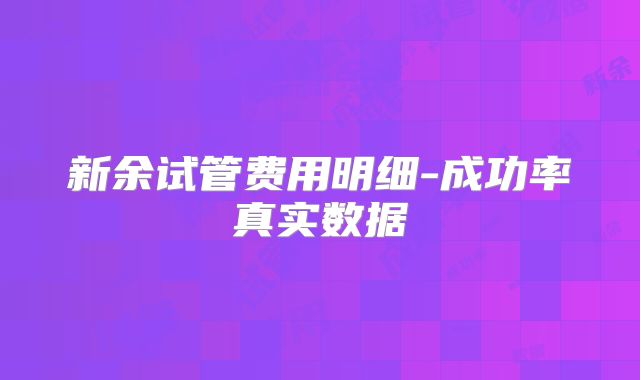 新余试管费用明细-成功率真实数据