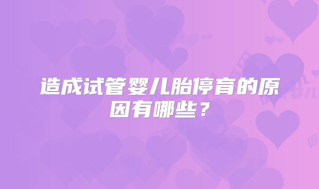 造成试管婴儿胎停育的原因有哪些？