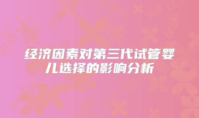 经济因素对第三代试管婴儿选择的影响分析