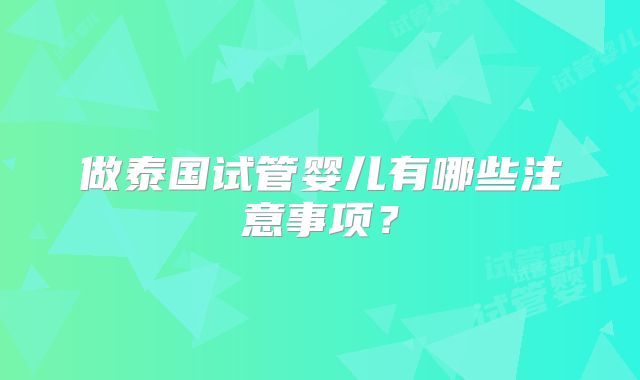 做泰国试管婴儿有哪些注意事项?