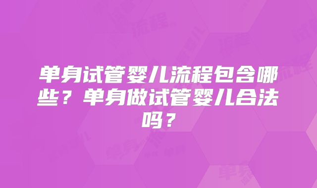 单身试管婴儿流程包含哪些?单身做试管婴儿合法吗?