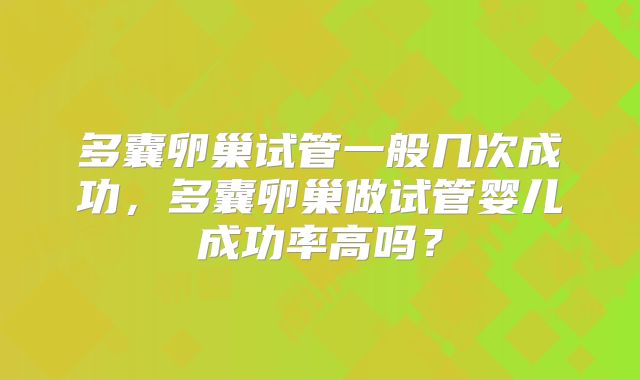 多囊卵巢试管一般几次成功，多囊卵巢做试管婴儿成功率高吗？