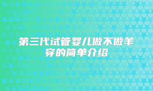 第三代试管婴儿做不做羊穿的简单介绍