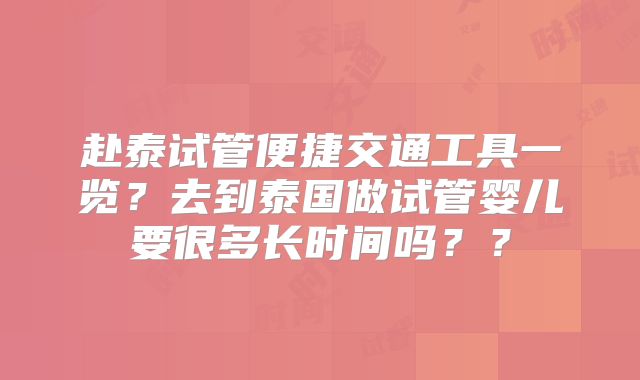 赴泰试管便捷交通工具一览？去到泰国做试管婴儿要很多长时间吗？？