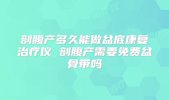 剖腹产多久能做盆底康复治疗仪 剖腹产需要免费盆骨带吗