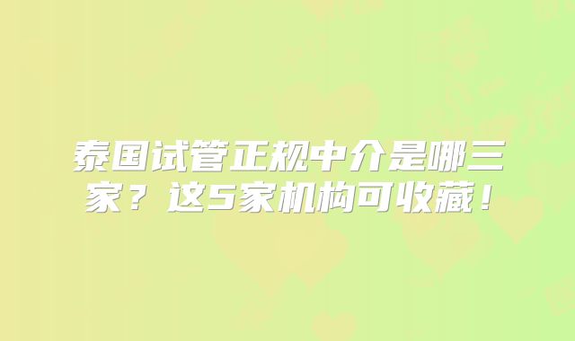 泰国试管正规中介是哪三家?这5家机构可收藏!