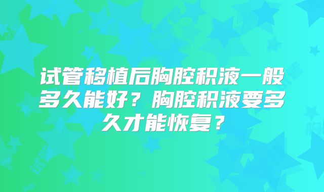 试管移植后胸腔积液一般多久能好？胸腔积液要多久才能恢复？