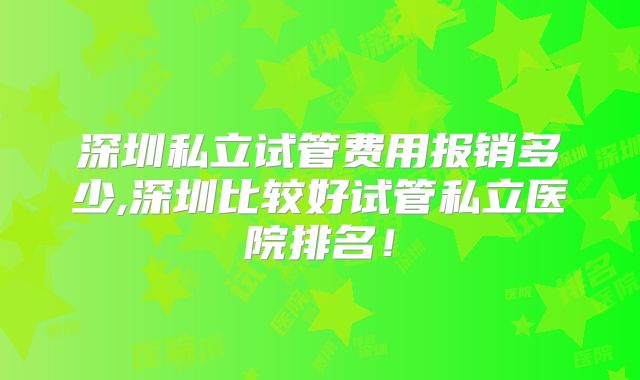 深圳私立试管费用报销多少,深圳比较好试管私立医院排名！