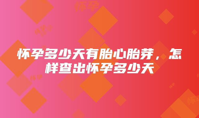 怀孕多少天有胎心胎芽，怎样查出怀孕多少天