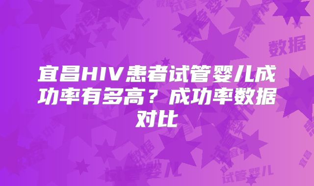 宜昌HIV患者试管婴儿成功率有多高？成功率数据对比