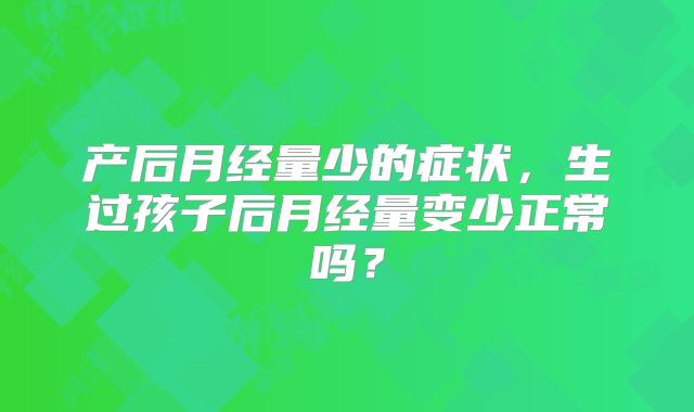 产后月经量少的症状，生过孩子后月经量变少正常吗？