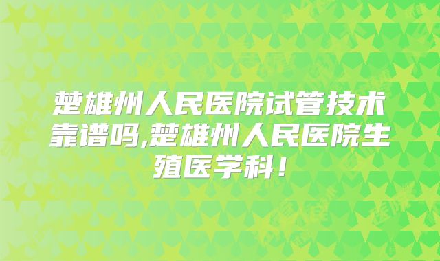 楚雄州人民医院试管技术靠谱吗,楚雄州人民医院生殖医学科！
