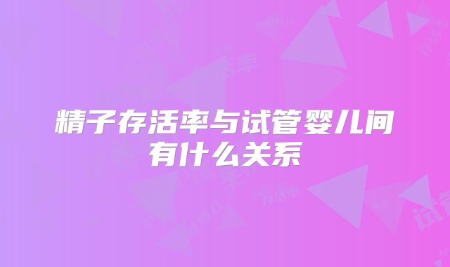 精子存活率与试管婴儿间有什么关系