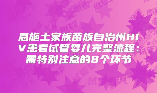 恩施土家族苗族自治州HIV患者试管婴儿完整流程:需特别注意的8个环节