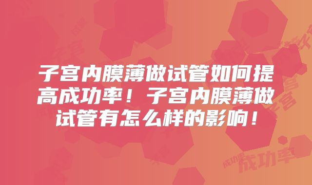 子宫内膜薄做试管如何提高成功率!子宫内膜薄做试管有怎么样的影响!