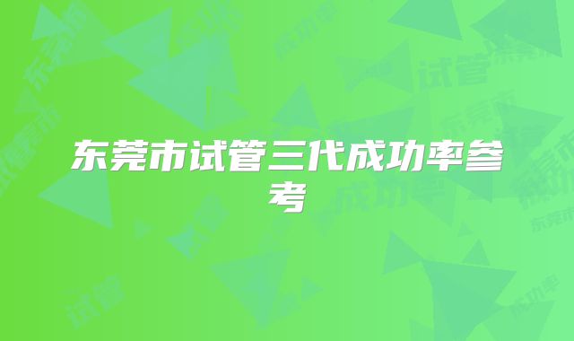 东莞市试管三代成功率参考