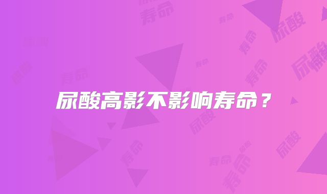 尿酸高影不影响寿命？