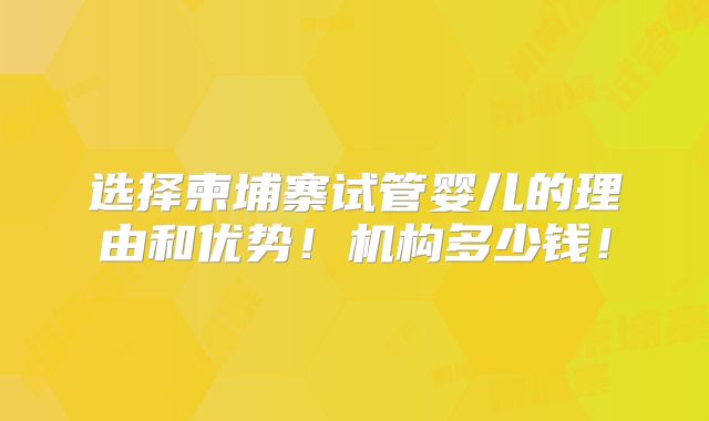 选择柬埔寨试管婴儿的理由和优势!机构多少钱!