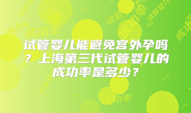 试管婴儿能避免宫外孕吗？上海第三代试管婴儿的成功率是多少？