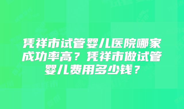 凭祥市试管婴儿医院哪家成功率高?凭祥市做试管婴儿费用多少钱?