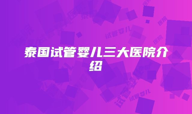 泰国试管婴儿三大医院介绍