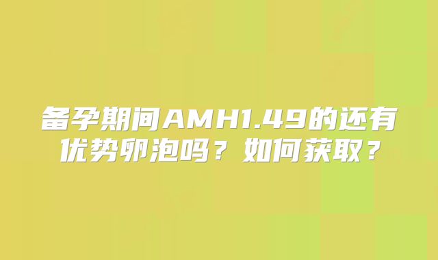 备孕期间AMH1.49的还有优势卵泡吗？如何获取？