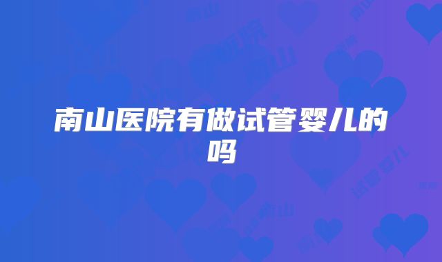 南山医院有做试管婴儿的吗