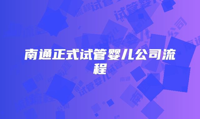 南通正式试管婴儿公司流程